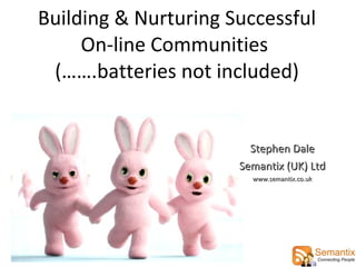 Building & Nurturing Successful On-line Communities  (…….batteries not included) Stephen Dale Semantix (UK) Ltd www.semantix.co.uk 