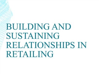 BUILDING AND
SUSTAINING
RELATIONSHIPS IN
RETAILING
 