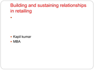 Building and sustaining relationships
in retailing

 Kapil kumar
 MBA
 