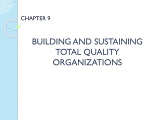 CHAPTER 9

BUILDING AND SUSTAINING
TOTAL QUALITY
ORGANIZATIONS

 