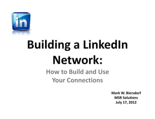 Building a LinkedIn 
     Network:
   How to Build and Use 
    Your Connections
                           Mark W. Biersdorf
                            MSR Solutions
                            July 17, 2012
 