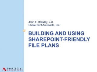 John F. Holliday, J.D.
SharePoint Architects, Inc.


BUILDING AND USING
SHAREPOINT-FRIENDLY
FILE PLANS
 