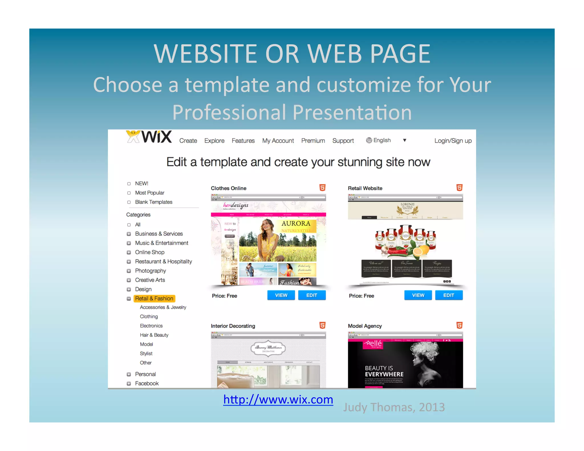 WEBSITE	
  OR	
  WEB	
  PAGE	
  
Choose	
  a	
  template	
  and	
  customize	
  for	
  Your	
  
          Professional	
  Presenta>on	
  




                    hap://www.wix.com	
  
                                            Judy	
  Thomas,	
  2013	
  
 