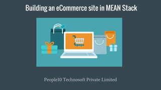 Building an eCommerce site in MEAN Stack
People10 Technosoft Private Limited
 
