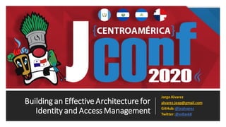 Building an Effective Architecture for
Identity and Access Management
JorgeAlvarez
alvarez.jeap@gmail.com
GitHub: @jealvarez
Twitter: @edlask8
 