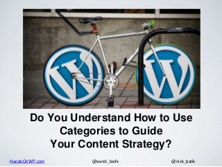 HandsOnWP.com @nick_batik@sandi_batik
Do You Understand How to Use
Categories to Guide
Your Content Strategy?
 
