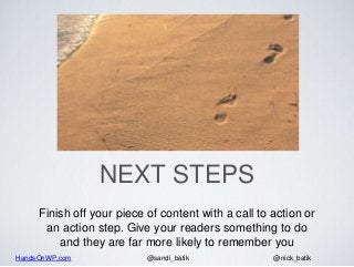 HandsOnWP.com @nick_batik@sandi_batik
NEXT STEPS
Finish off your piece of content with a call to action or
an action step. Give your readers something to do
and they are far more likely to remember you
 