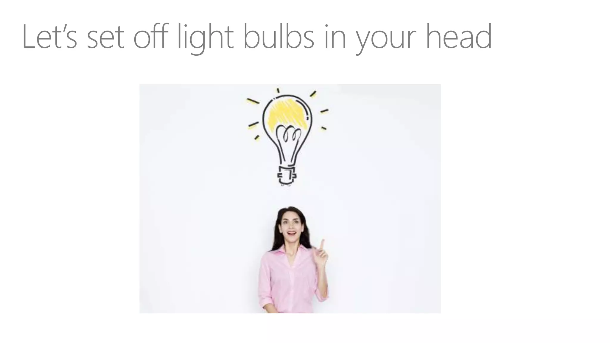 Let’s set off light bulbs in your head
 