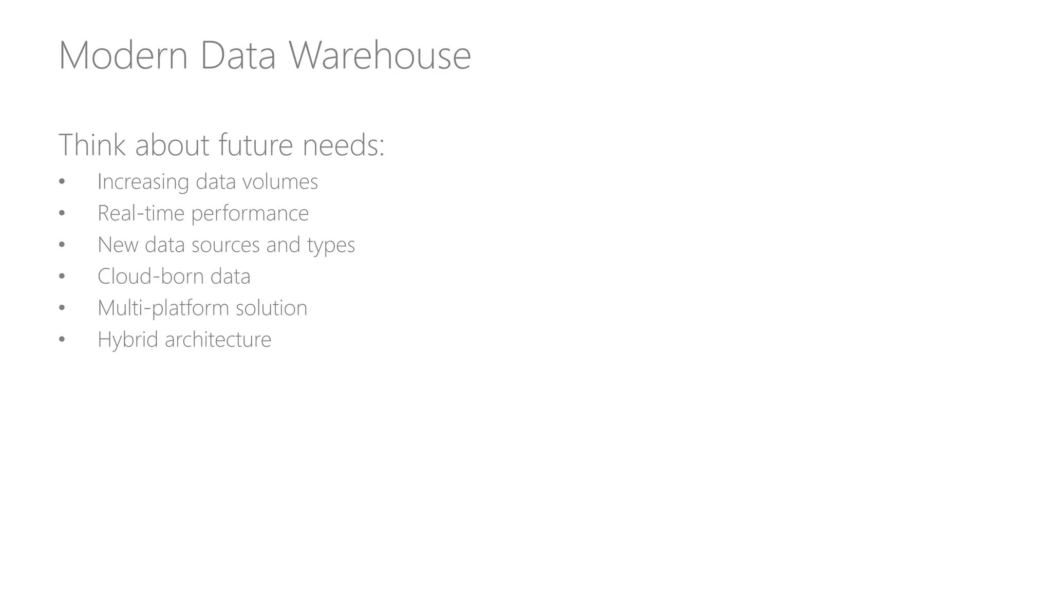 Modern Data Warehouse
Think about future needs:
• Increasing data volumes
• Real-time performance
• New data sources and types
• Cloud-born data
• Multi-platform solution
• Hybrid architecture
 