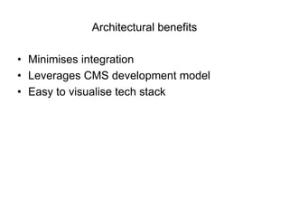 Architectural benefits

• Minimises integration
• Leverages CMS development model
• Easy to visualise tech stack
 