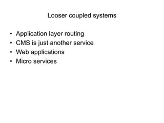 Looser coupled systems

•   Application layer routing
•   CMS is just another service
•   Web applications
•   Micro services
 