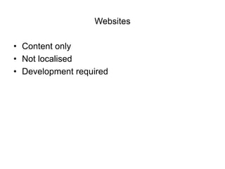 Websites

• Content only
• Not localised
• Development required
 