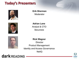 Today’s Presenters
                  Erik Sherman
                    Moderator



                  Adrian Lane
                  Analyst & CTO 
                    Securosis 



                    Rick Wagner
                       Director 
                Product Management 
          Identity and Access Governance 
                        NetIQ
 