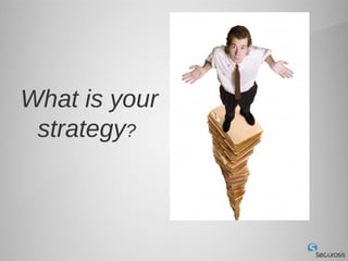 What is your
 strategy?
 