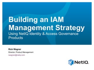 Building an IAM
Management Strategy
Using NetIQ Identity & Access Governance
Products


Rick Wagner
Director, Product Management
rwagner@netiq.com
 