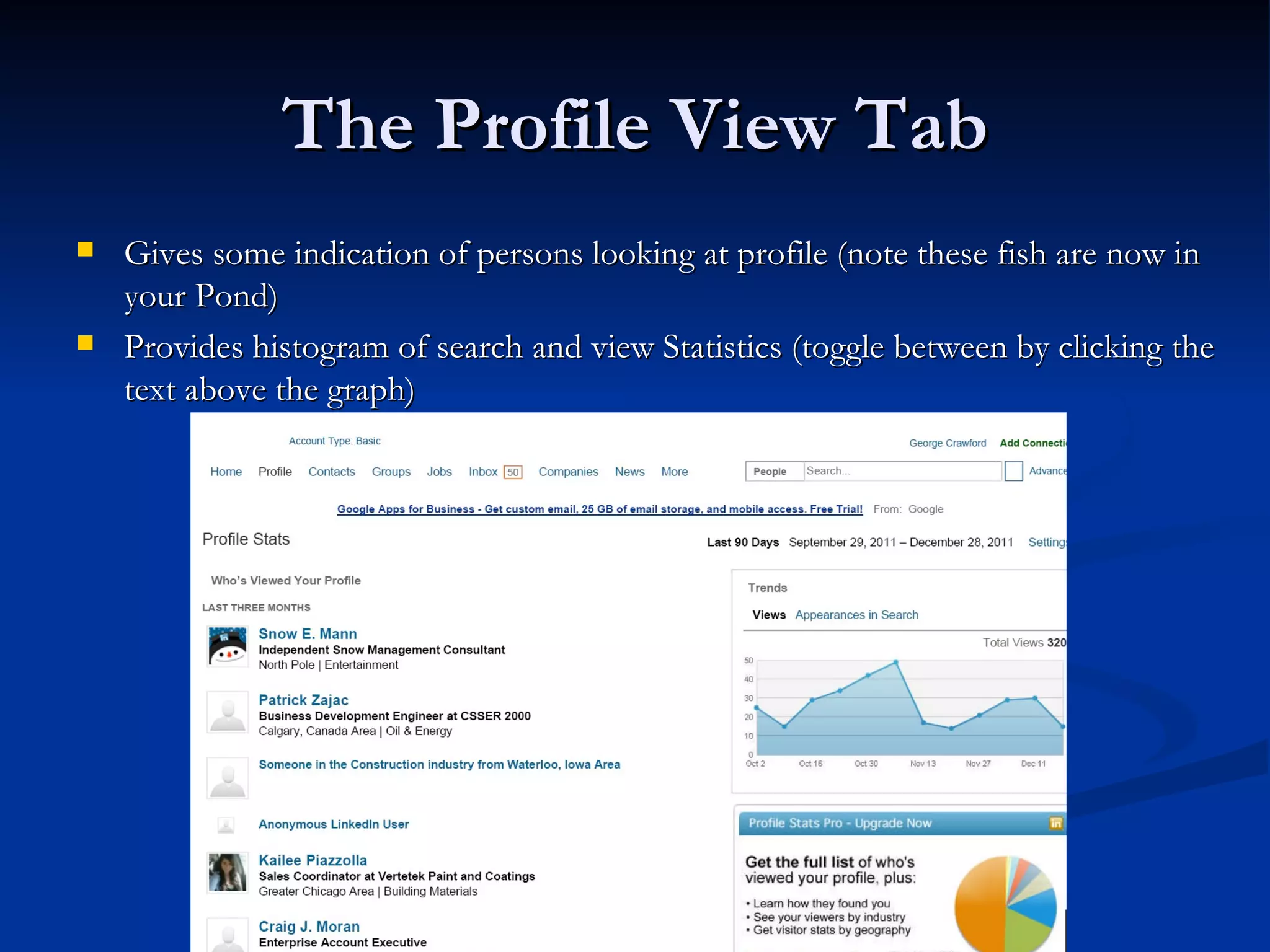 The Profile View Tab
   Gives some indication of persons looking at profile (note these fish are now in
    your Pond)
   Provides histogram of search and view Statistics (toggle between by clicking the
    text above the graph)
 