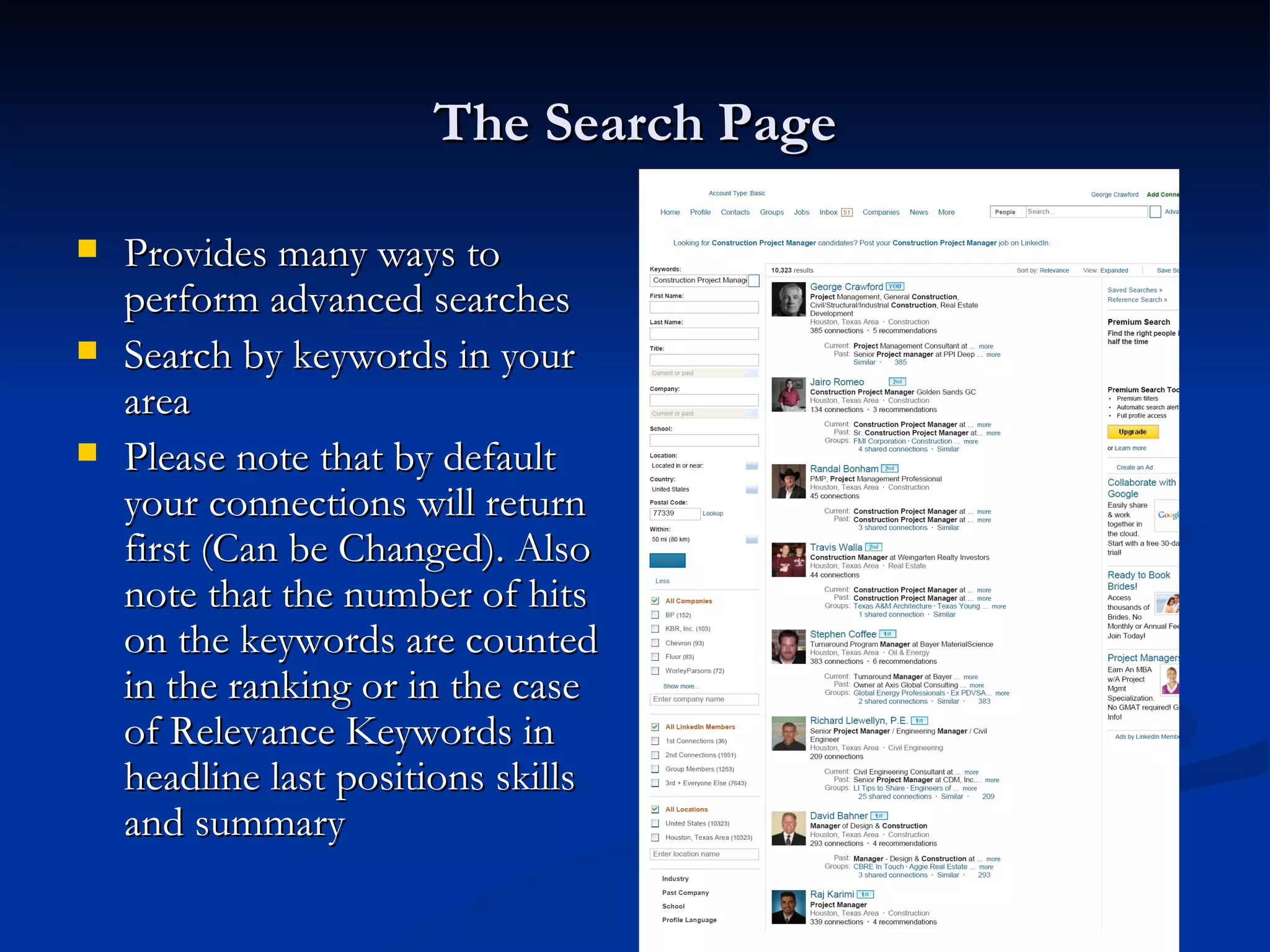 The Search Page

   Provides many ways to
    perform advanced searches
   Search by keywords in your
    area
   Please note that by default
    your connections will return
    first (Can be Changed). Also
    note that the number of hits
    on the keywords are counted
    in the ranking or in the case
    of Relevance Keywords in
    headline last positions skills
    and summary
 