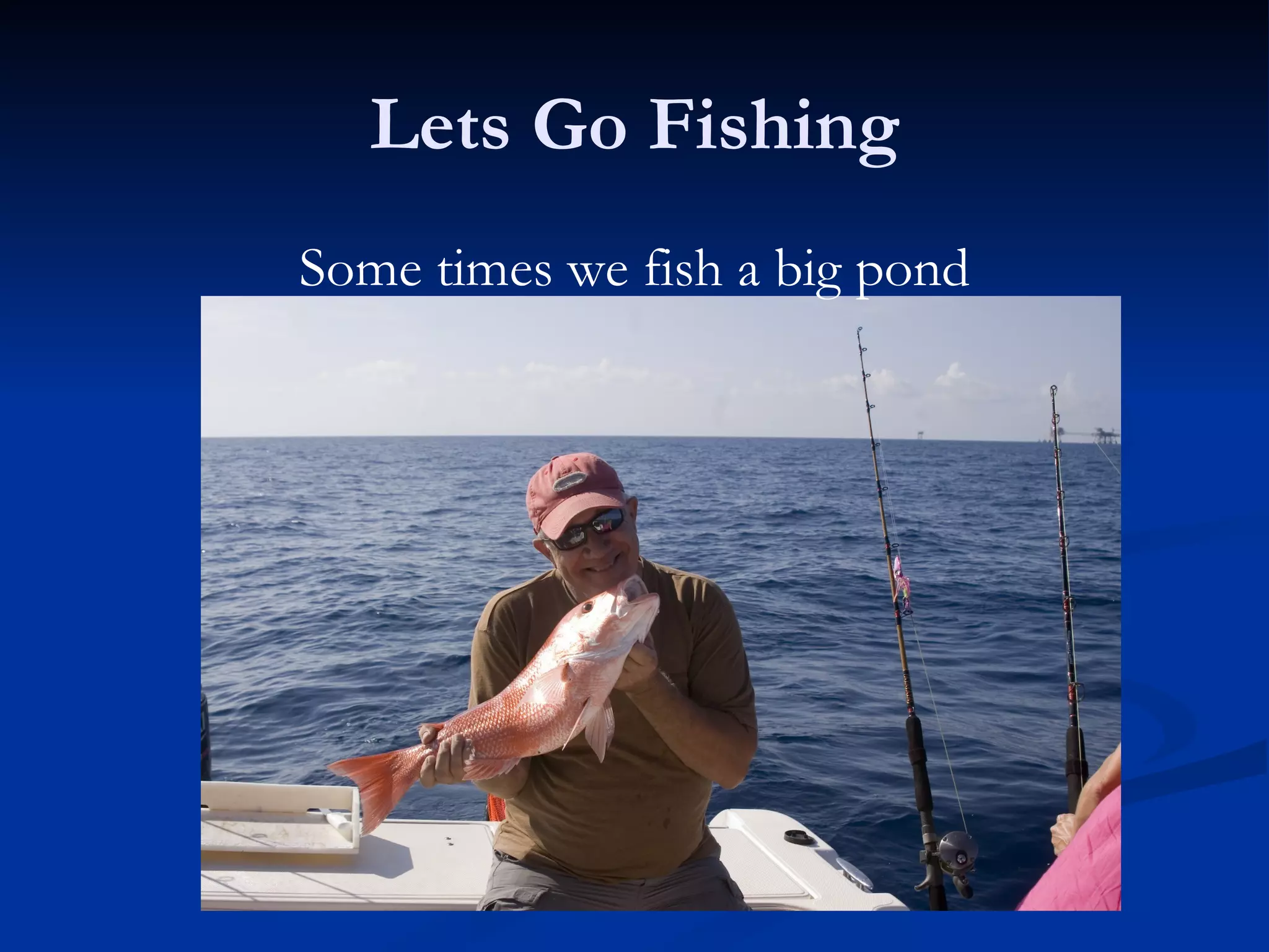 Lets Go Fishing
Some times we fish a big pond
 