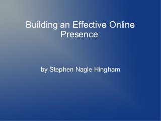 Building an Effective Online
         Presence


   by Stephen Nagle Hingham
 