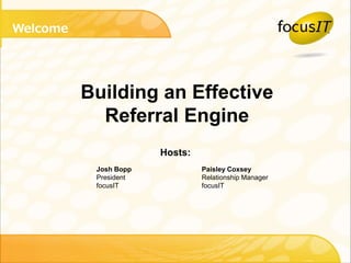 Welcome 
Building an Effective 
Referral Engine 
Hosts: 
Josh Bopp Paisley Coxsey 
President Relationship Manager 
focusIT focusIT 
 