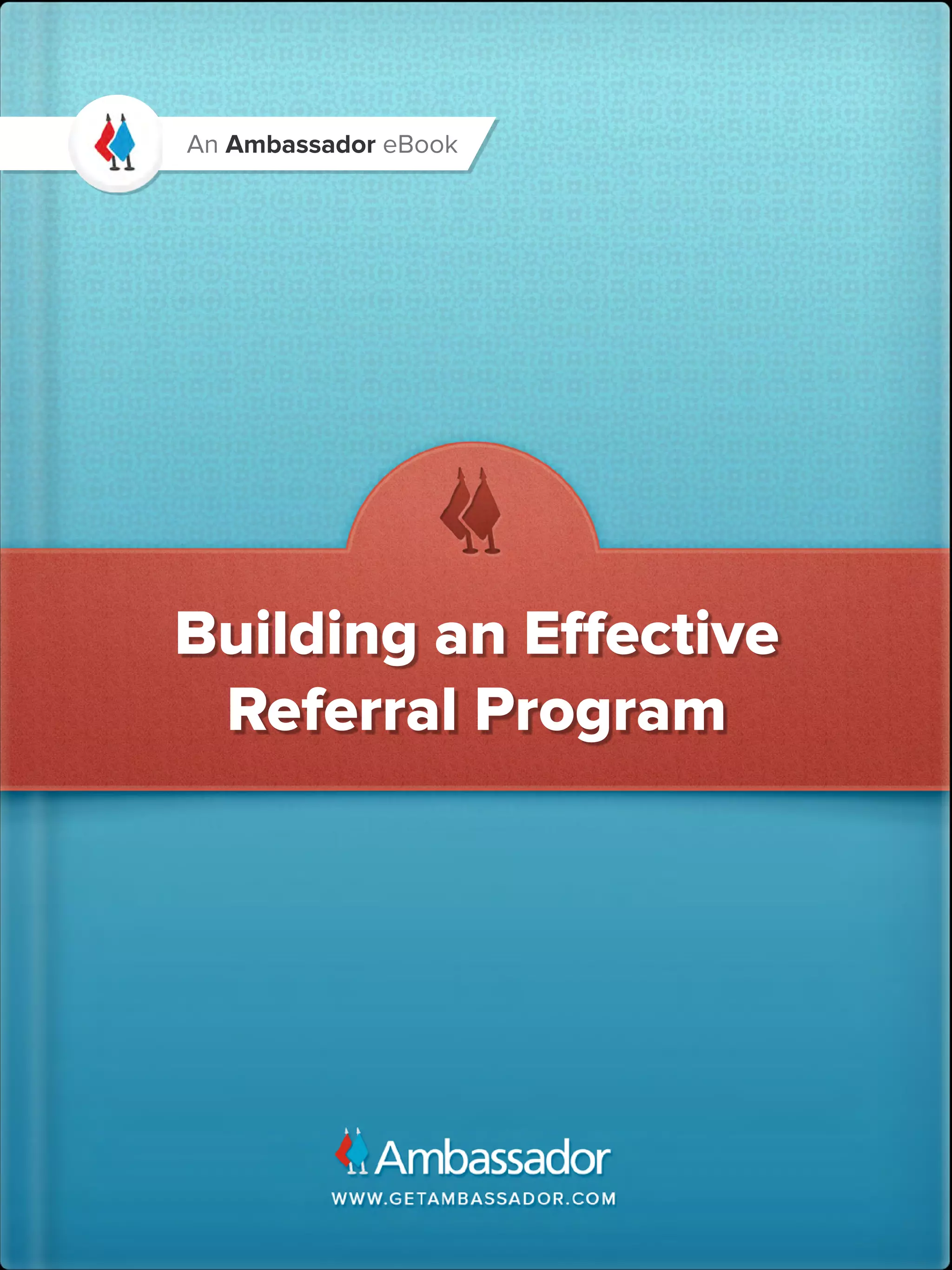 An Ambassador eBook




Building an Effective
 Referral Program
 
