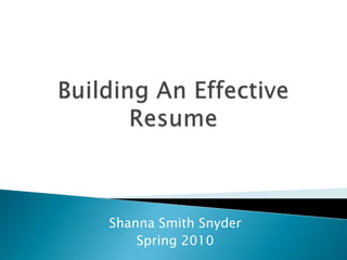 Building An Effective Resume Shanna Smith Snyder Spring 2010 