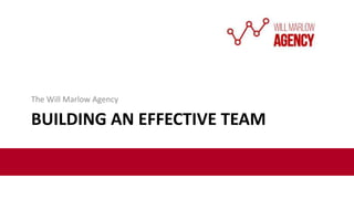 BUILDING AN EFFECTIVE TEAM
The Will Marlow Agency
 