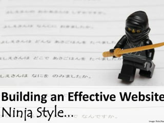 Building an Effective Website
Ninja Style...            Image: flickr/Nam
 