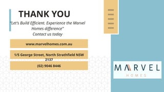 THANK YOU
“Let's Build Efficient. Experience the Marvel
Homes difference”
Contact us today
www.marvelhomes.com.au
1/5 George Street, North Strathfield NSW
2137
(02) 9046 8446
 
