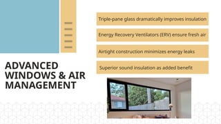 ADVANCED
WINDOWS & AIR
MANAGEMENT
Triple-pane glass dramatically improves insulation
Energy Recovery Ventilators (ERV) ensure fresh air
Airtight construction minimizes energy leaks
Superior sound insulation as added benefit
 