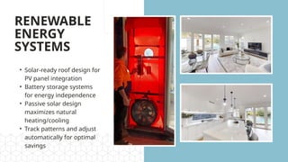RENEWABLE
ENERGY
SYSTEMS
• Solar-ready roof design for
PV panel integration
• Battery storage systems
for energy independence
• Passive solar design
maximizes natural
heating/cooling
• Track patterns and adjust
automatically for optimal
savings
 