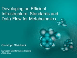Developing an Efficient
Infrastructure, Standards and
Data-Flow for Metabolomics
Christoph Steinbeck
European Bioinformatics Institute
(EMBL-EBI)
 