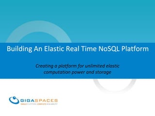 Building An Elastic Real Time NoSQL Platform

        Creating a platform for unlimited elastic
           computation power and storage
 