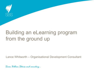 Building an eLearning program
from the ground up
Lance Whitworth – Organisational Development Consultant
 