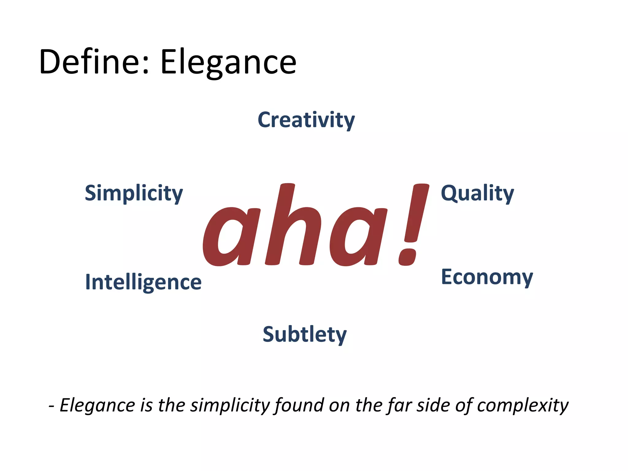 Define: Elegance
Creativity
Simplicity
Intelligence
Subtlety
Economy
Quality
aha!
- Elegance is the simplicity found on the far side of complexity
 