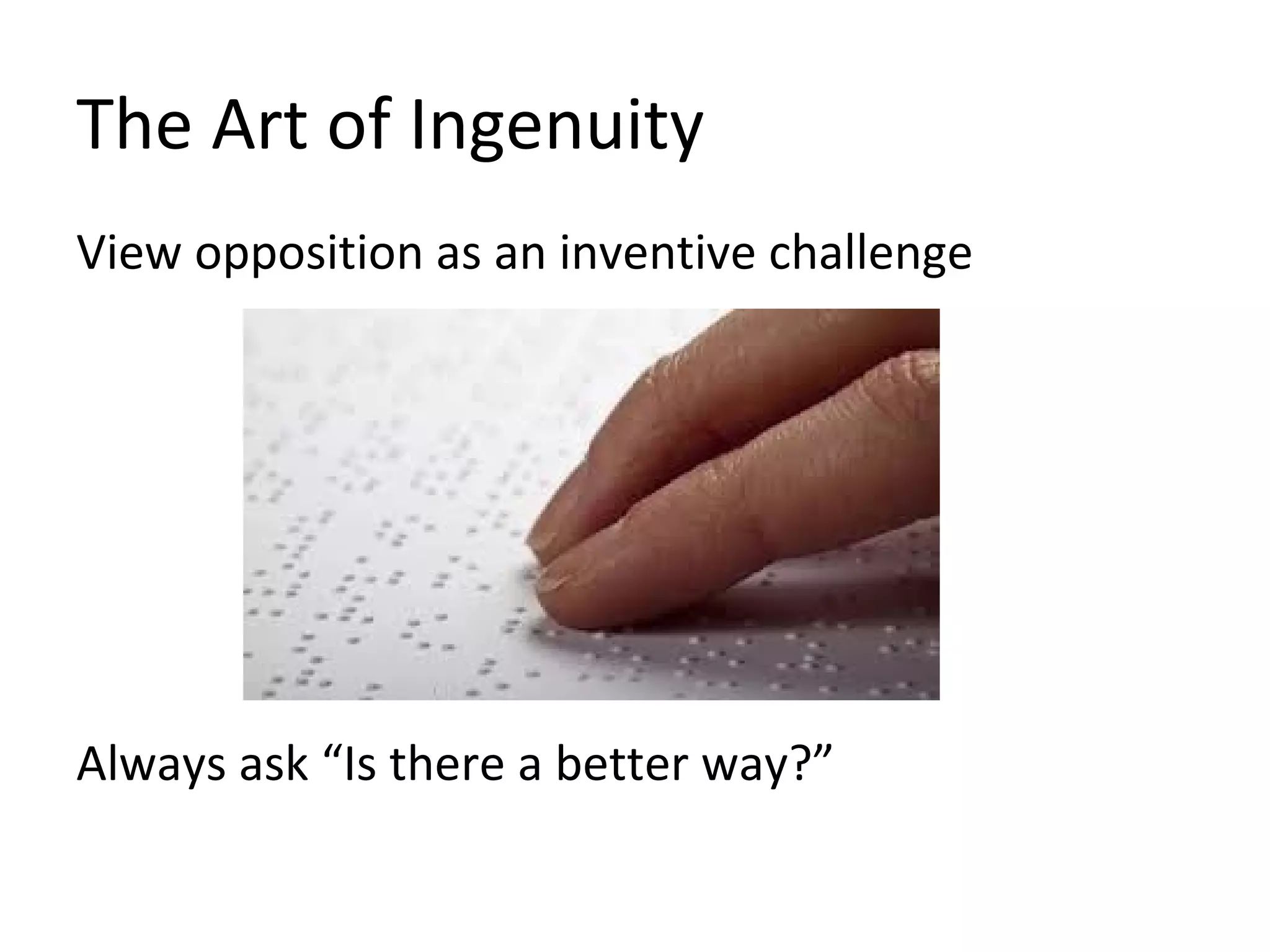 The Art of Ingenuity
View opposition as an inventive challenge
Always ask “Is there a better way?”
 