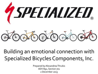 Building an emotional connection with
Specialized Bicycles Components, Inc.
Prepared by Alexandrea Thrubis
ADV 892, Section 701
2 December 2013

 