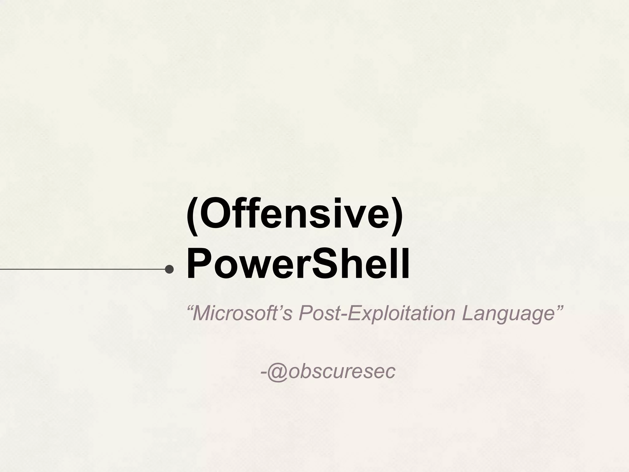 (Offensive) PowerShell “Microsoft’s Post-Exploitation Language” -@obscuresec 