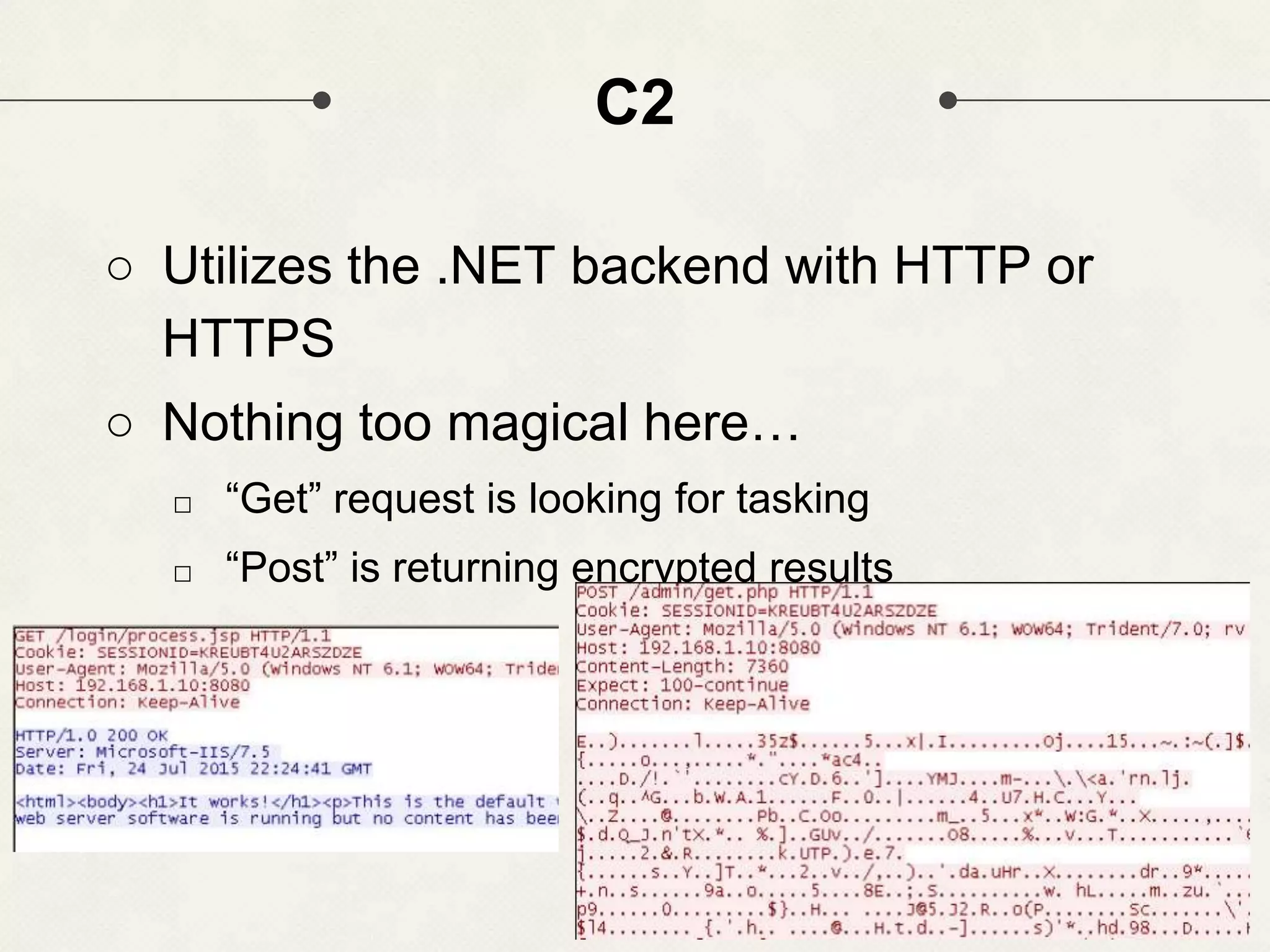 C2 ○ Utilizes the .NET backend with HTTP or HTTPS ○ Nothing too magical here… □ “Get” request is looking for tasking □ “Post” is returning encrypted results 