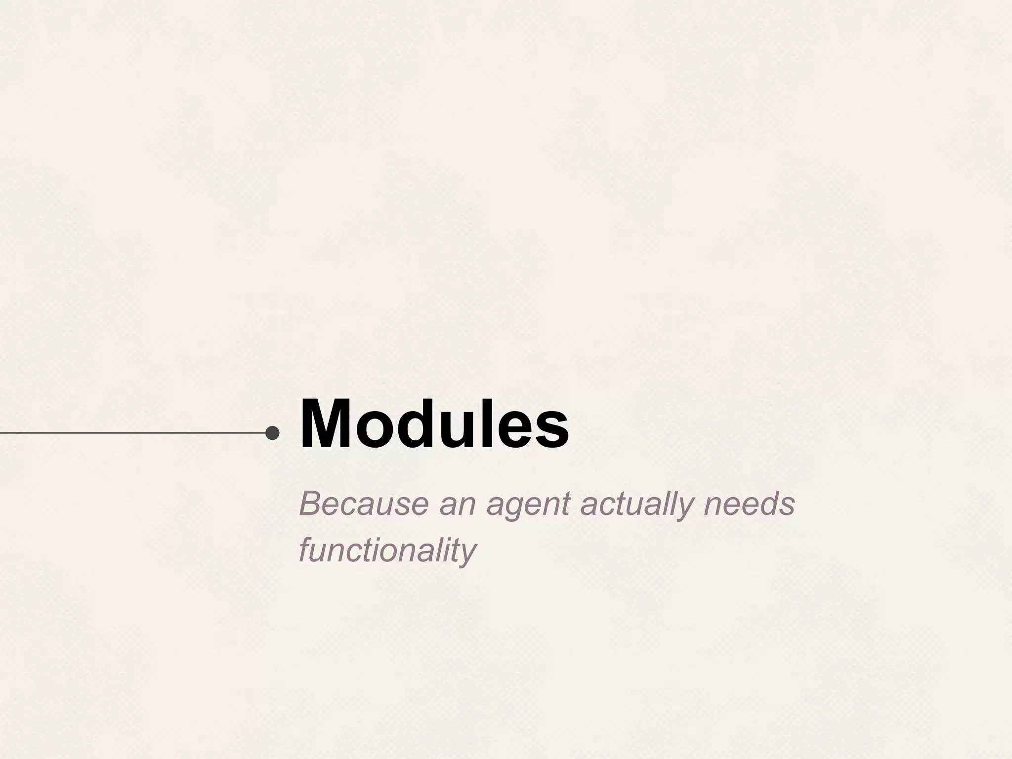 Modules Because an agent actually needs functionality 