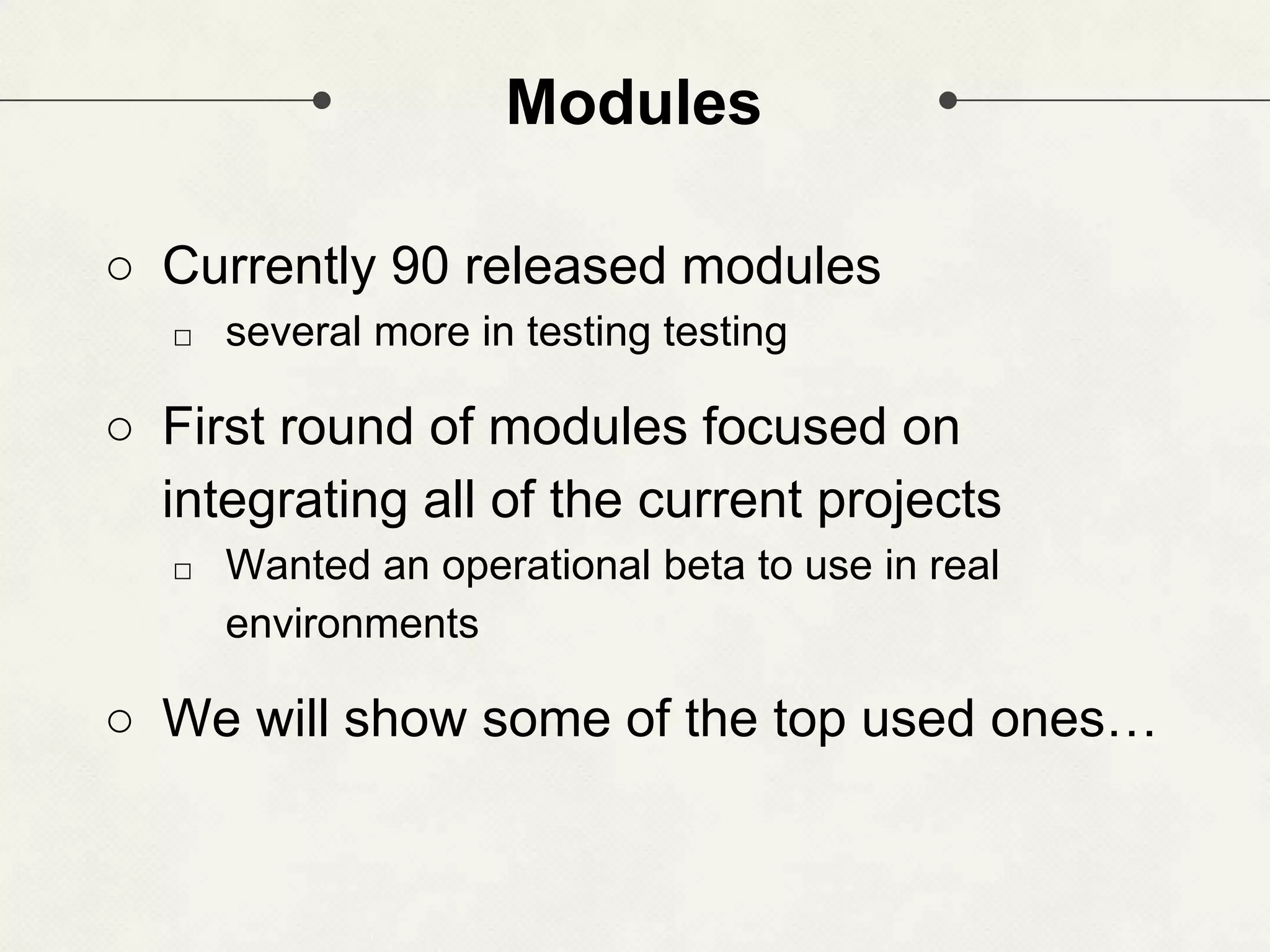 Modules ○ Currently 90 released modules □ several more in testing testing ○ First round of modules focused on integrating all of the current projects □ Wanted an operational beta to use in real environments ○ We will show some of the top used ones… 
