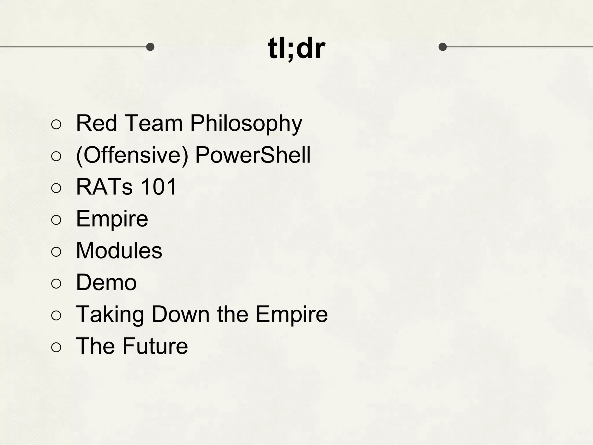 tl;dr ○ Red Team Philosophy ○ (Offensive) PowerShell ○ RATs 101 ○ Empire ○ Modules ○ Demo ○ Taking Down the Empire ○ The Future 