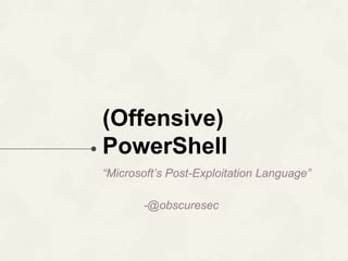 (Offensive)
PowerShell
“Microsoft’s Post-Exploitation Language”
-@obscuresec
 