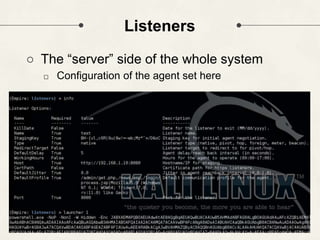 Listeners
○ The “server” side of the whole system
□ Configuration of the agent set here
 