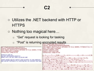 C2
○ Utilizes the .NET backend with HTTP or
HTTPS
○ Nothing too magical here…
□ “Get” request is looking for tasking
□ “Post” is returning encrypted results
 