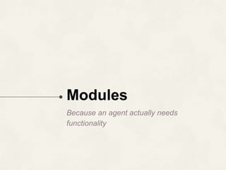 Modules
Because an agent actually needs
functionality
 
