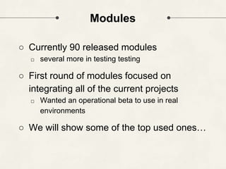 Modules
○ Currently 90 released modules
□ several more in testing testing
○ First round of modules focused on
integrating all of the current projects
□ Wanted an operational beta to use in real
environments
○ We will show some of the top used ones…
 