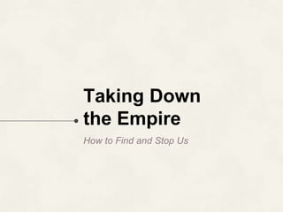 Taking Down
the Empire
How to Find and Stop Us
 