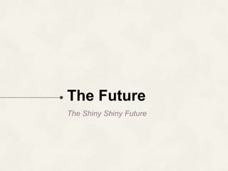 The Future
The Shiny Shiny Future
 