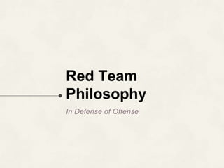Red Team
Philosophy
In Defense of Offense
 